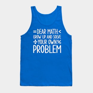 Dear Math Grow Up and Solve Your Own Problems Tank Top